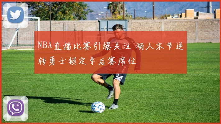 NBA直播比赛引爆关注 湖人末节逆转勇士锁定季后赛席位