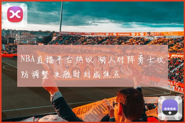 NBA直播平台热议 湖人对阵勇士攻防调整 决胜时刻成焦点