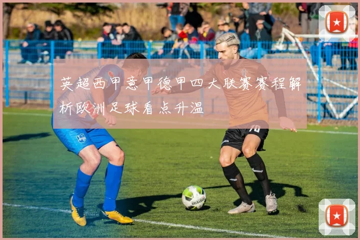 英超西甲意甲德甲四大联赛赛程解析欧洲足球看点升温