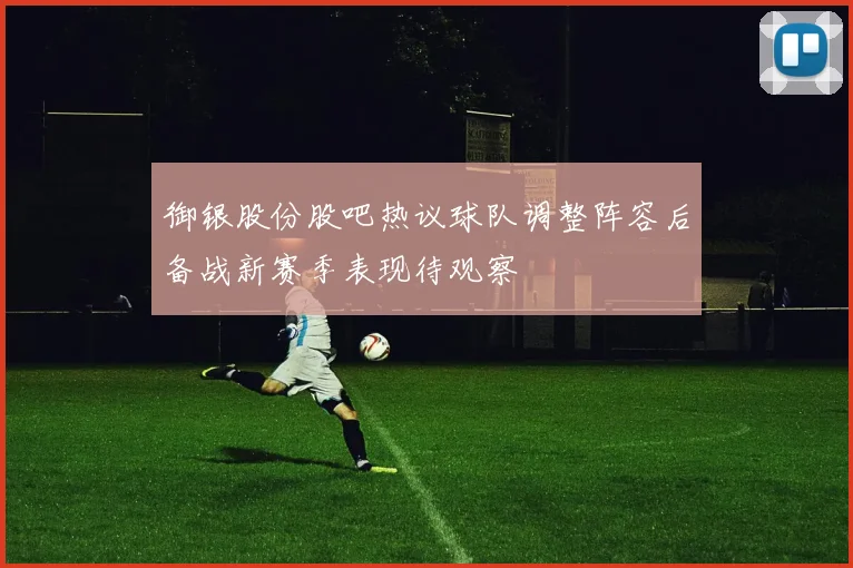 御银股份股吧热议球队调整阵容后备战新赛季表现待观察