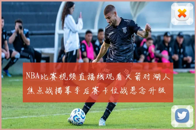 NBA比赛视频直播线观看火箭对湖人焦点战揭幕季后赛卡位战悬念升级