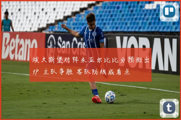 埃夫斯堡对阵米亚尔比比分预测出炉 主队争胜 客队防线成看点