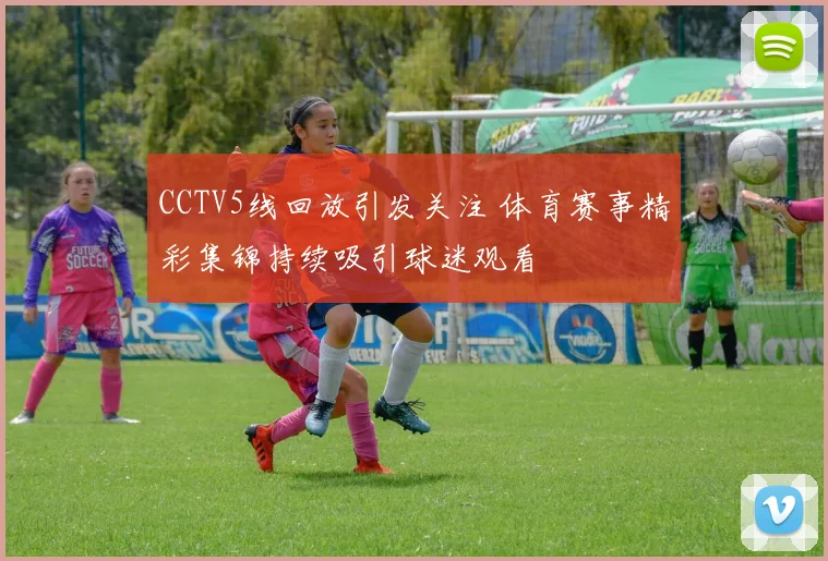 CCTV5线回放引发关注 体育赛事精彩集锦持续吸引球迷观看