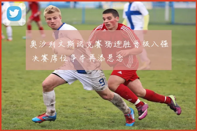 奥沙利文斯诺克赛场连胜晋级八强 决赛席位争夺再添悬念
